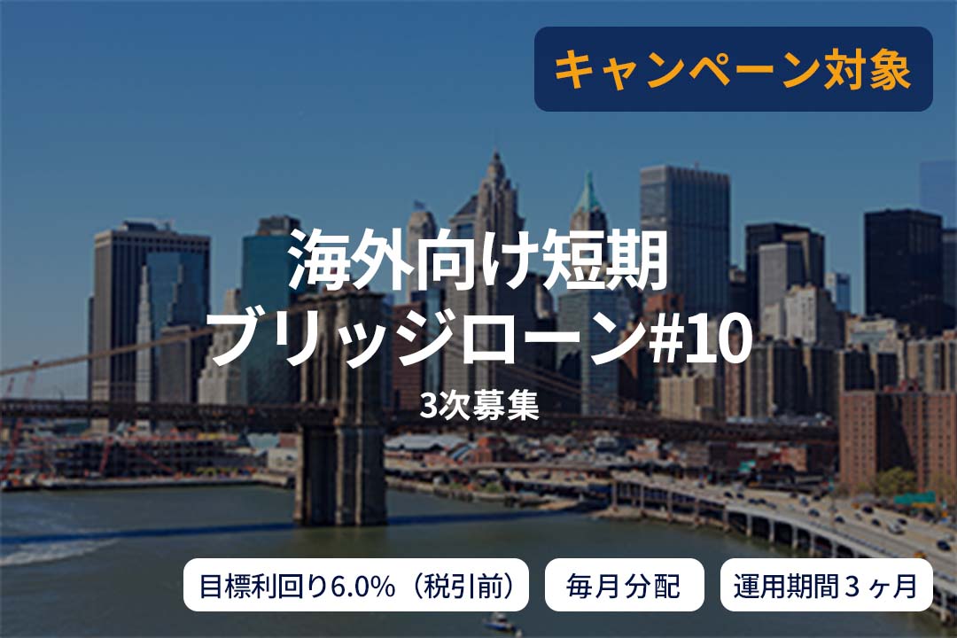 【毎月分配】海外向け短期ブリッジローン#10(3次募集)