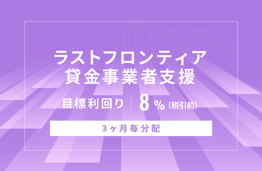 【3ヶ月毎分配】ラストフロンティア貸金事業者支援ID989